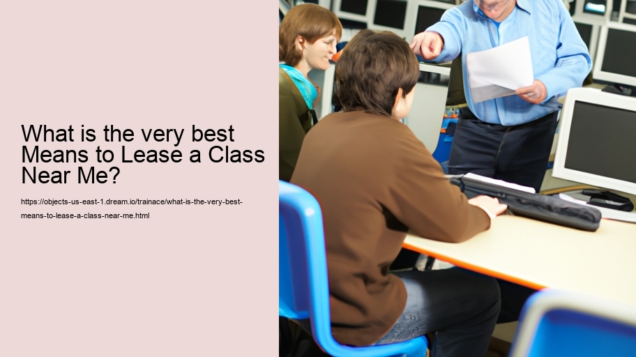 What is the very best Means to Lease a Class Near Me?